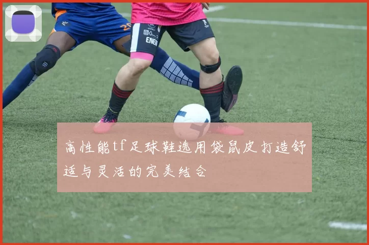 高性能tf足球鞋选用袋鼠皮打造舒适与灵活的完美结合