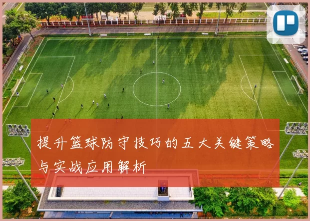 提升篮球防守技巧的五大关键策略与实战应用解析