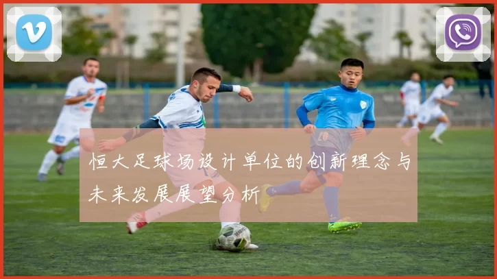 恒大足球场设计单位的创新理念与未来发展展望分析