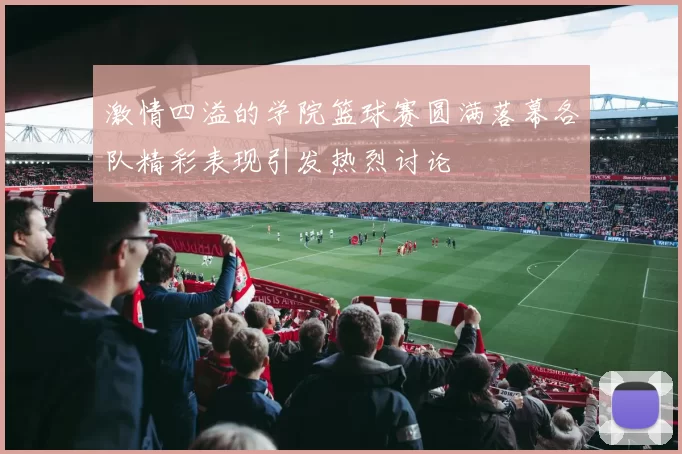 激情四溢的学院篮球赛圆满落幕各队精彩表现引发热烈讨论