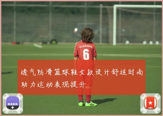 透气防滑篮球鞋女款设计舒适时尚助力运动表现提升