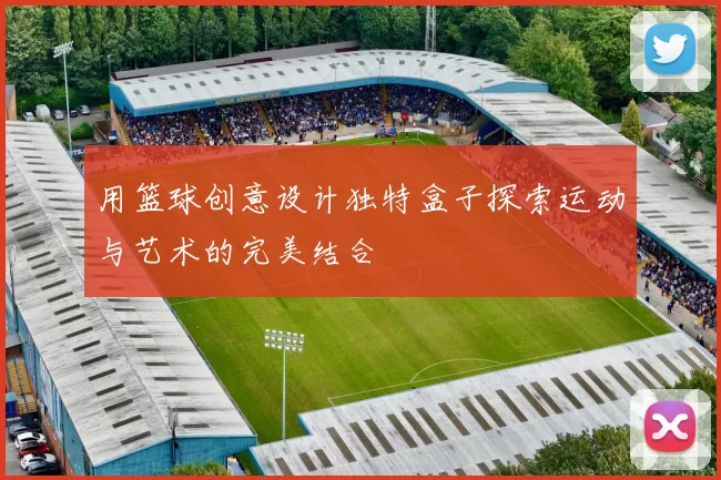 用篮球创意设计独特盒子探索运动与艺术的完美结合