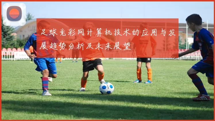 足球竞彩网计算机技术的应用与发展趋势分析及未来展望